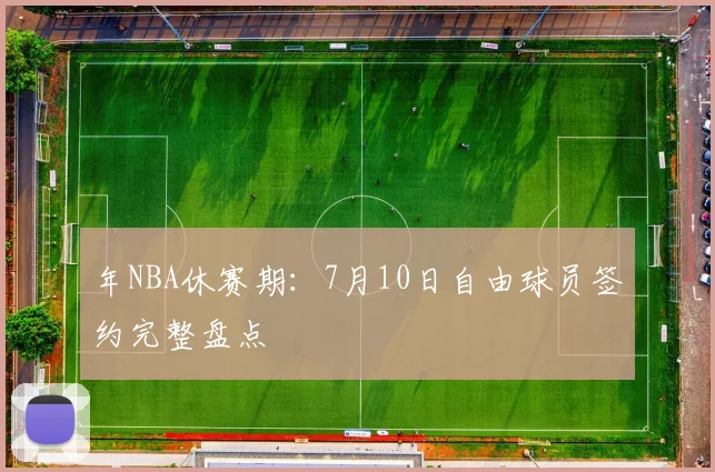 年NBA休赛期：7月10日自由球员签约完整盘点