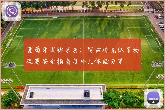 葡萄牙国脚亲历:阿兹特克体育场观赛安全指南与非凡体验分享