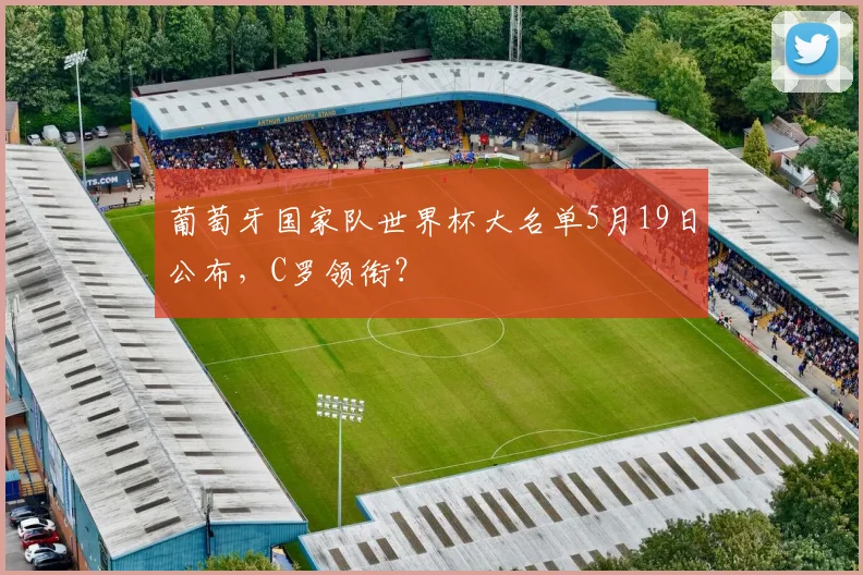 葡萄牙国家队世界杯大名单5月19日公布,C罗领衔?