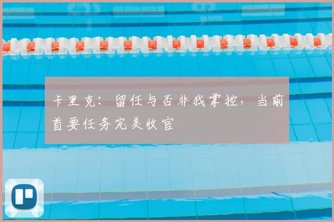 卡里克：留任与否非我掌控，当前首要任务完美收官